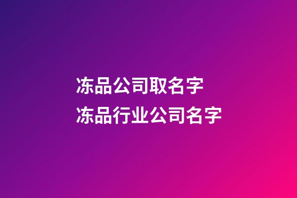 冻品公司取名字 冻品行业公司名字-第1张-公司起名-玄机派